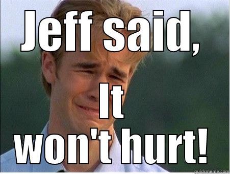 JEFF SAID, IT WON'T HURT! 1990s Problems