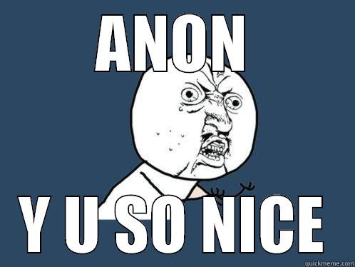 ANON Y U SO NICE Y U No