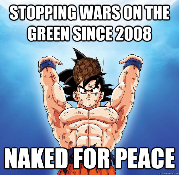Stopping wars on the green since 2008 Naked for peace - Stopping wars on the green since 2008 Naked for peace  Scumbag Goku