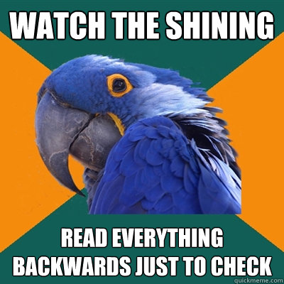 watch the shining read everything backwards just to check  Paranoid Parrot