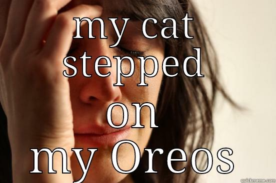 MY CAT STEPPED ON MY OREOS First World Problems