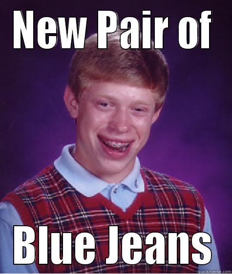 NEW PAIR OF BLUE JEANS Bad Luck Brian