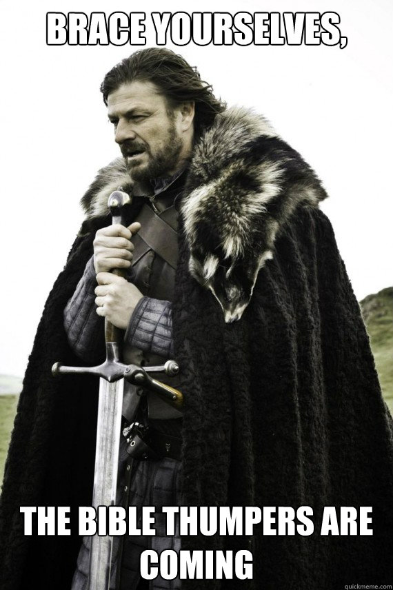 Brace yourselves, The Bible Thumpers are Coming - Brace yourselves, The Bible Thumpers are Coming  Brace yourself