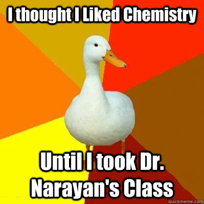 I thought I Liked Chemistry Until I took Dr. Narayan's Class  Tech Impaired Duck