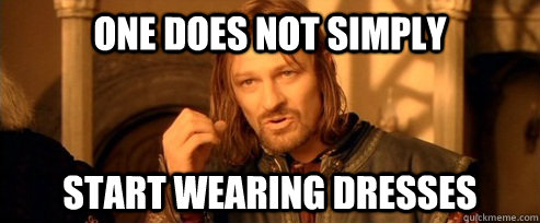 One does not simply START WEARING DRESSES - One does not simply START WEARING DRESSES  Misc