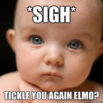 *sigh* Tickle you AGAIN Elmo?  Serious Baby