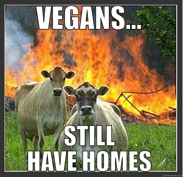 VEGANS... STILL HAVE HOMES Evil cows