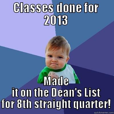 CLASSES DONE FOR 2013 MADE IT ON THE DEAN'S LIST FOR 8TH STRAIGHT QUARTER! Success Kid