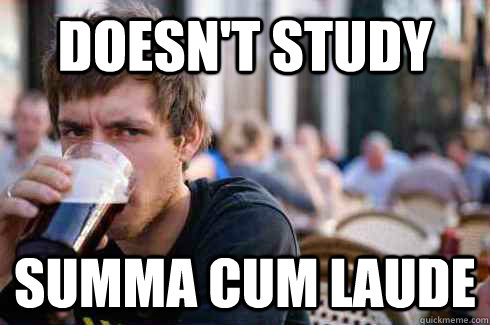Doesn't study Summa cum laude  Lazy College Senior