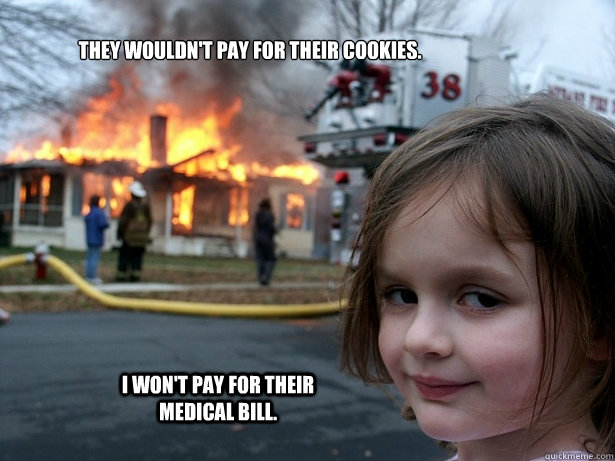 They wouldn't pay for their cookies. I won't pay for their medical bill. - They wouldn't pay for their cookies. I won't pay for their medical bill.  Misc