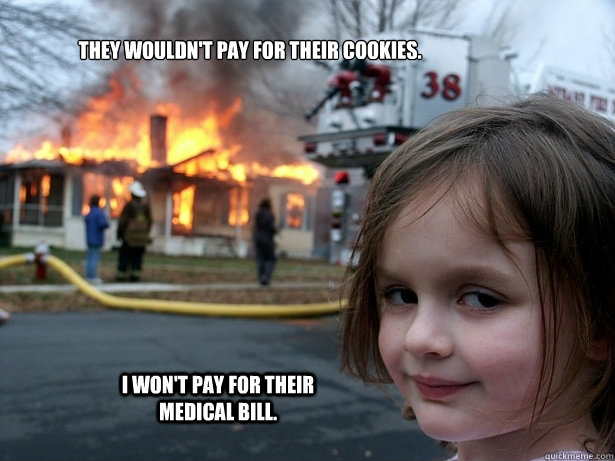 They wouldn't pay for their cookies. I won't pay for their medical bill.  