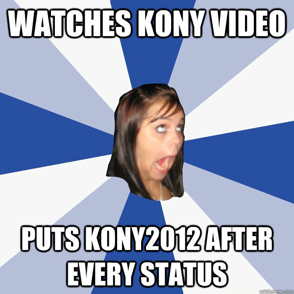 Watches Kony video puts kony2012 after every status  Annoying Facebook Girl