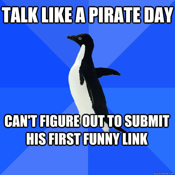 Talk like a pirate day Can't figure out to submit his first funny link  Socially Awkward Penguin