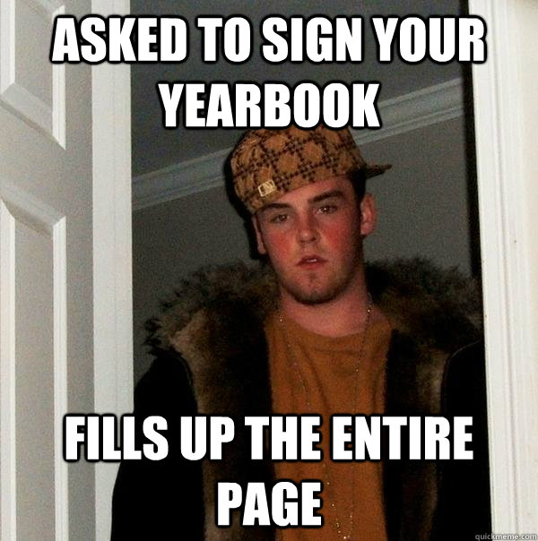 asked to sign your yearbook fills up the entire page  Scumbag Steve