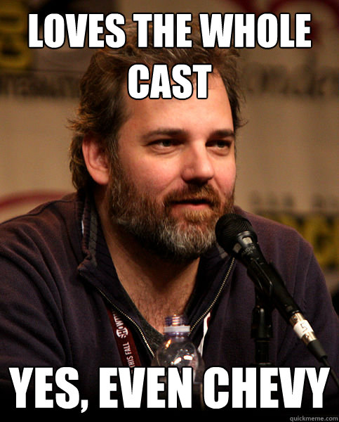 Loves the whole cast yes, even Chevy - Loves the whole cast yes, even Chevy  Good Guy Dan Harmon