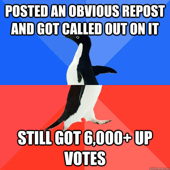 Posted an obvious repost and got called out on it still got 6,000+ up votes  Socially Awkward Awesome Penguin