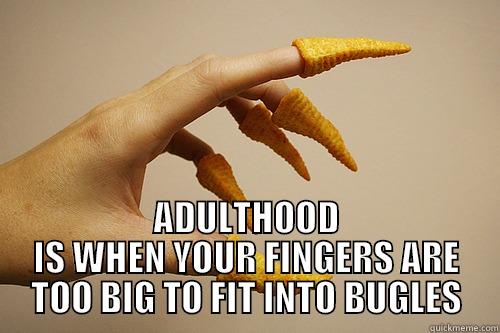 Adulthood is bugles -  ADULTHOOD IS WHEN YOUR FINGERS ARE TOO BIG TO FIT INTO BUGLES Misc