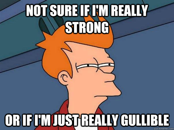 Not sure if I'm really strong or if I'm just really gullible  Futurama Fry