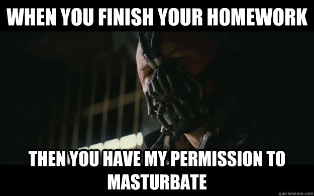 When you finish your homework Then you have my permission to masturbate - When you finish your homework Then you have my permission to masturbate  Badass Bane