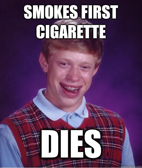 Smokes first cigarette  Dies  Bad Luck Brian