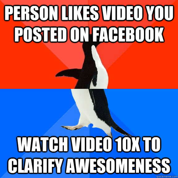 person likes video you posted on facebook Watch video 10x to clarify awesomeness  Socially Awesome Awkward Penguin