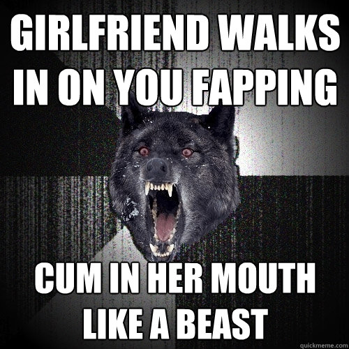 girlfriend walks in on you fapping Cum in her mouth like a beast  Insanity Wolf