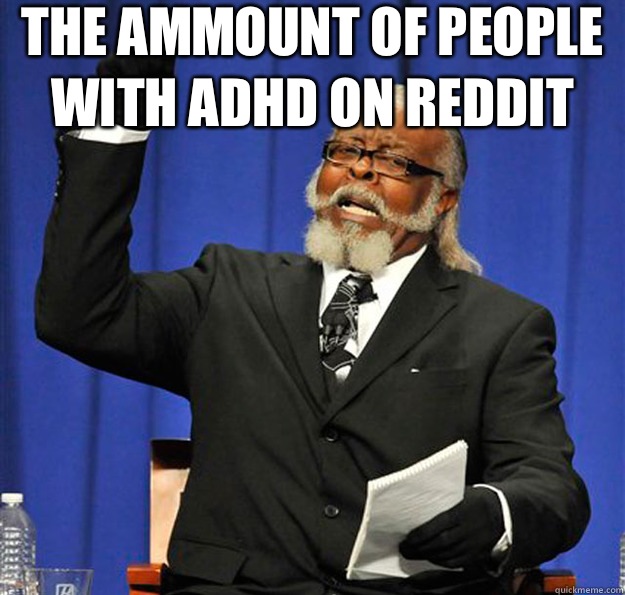 The ammount of people with ADHD on reddit   Jimmy McMillan