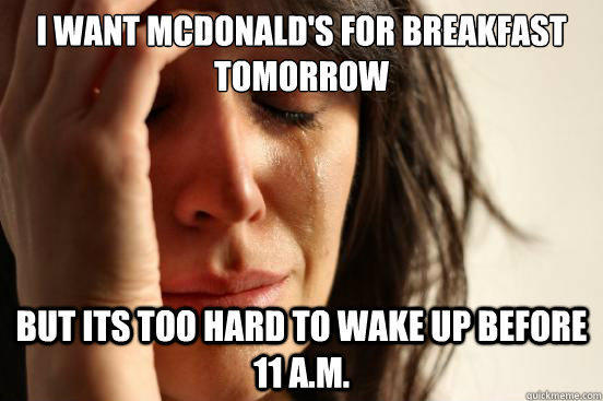 i want mcdonald's for breakfast tomorrow but its too hard to wake up before 11 a.m. - i want mcdonald's for breakfast tomorrow but its too hard to wake up before 11 a.m.  First World Problems