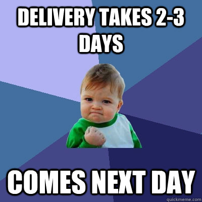 delivery takes 2-3 days  comes next day   Success Kid