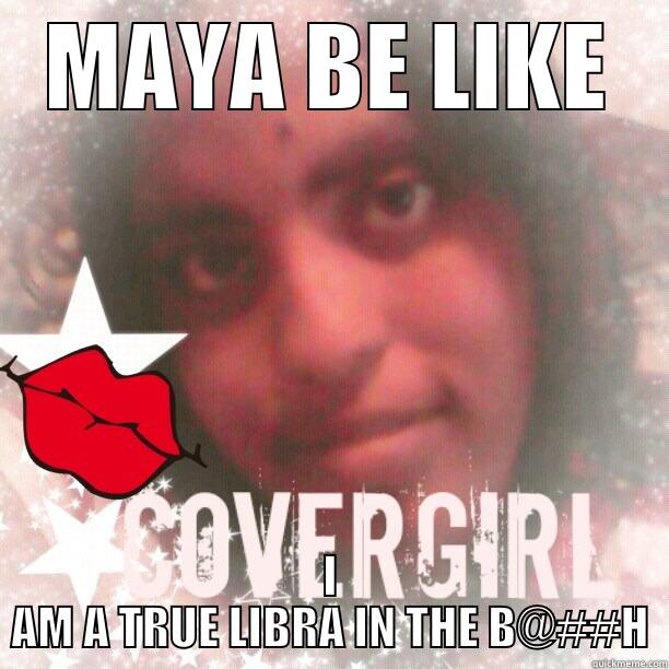 MAYA BE LIKE I AM A TRUE LIBRA IN THE B@##H Misc