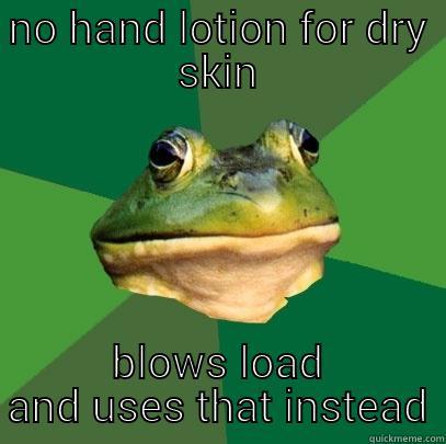 dry skin - NO HAND LOTION FOR DRY SKIN BLOWS LOAD AND USES THAT INSTEAD Foul Bachelor Frog