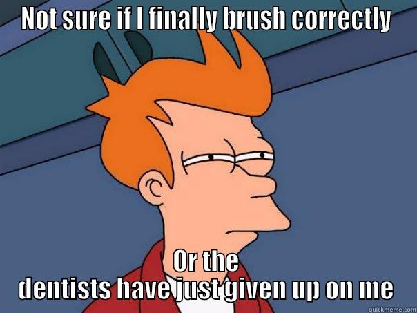 NOT SURE IF I FINALLY BRUSH CORRECTLY OR THE DENTISTS HAVE JUST GIVEN UP ON ME Futurama Fry