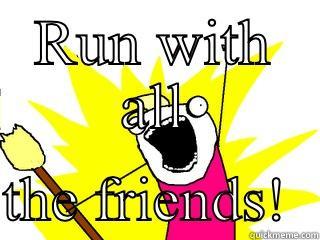 RUN WITH ALL  THE FRIENDS!  All The Things