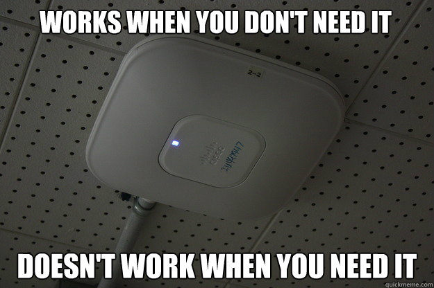 Works when you don't need it Doesn't work when you need it - Works when you don't need it Doesn't work when you need it  Scumbag Cisco