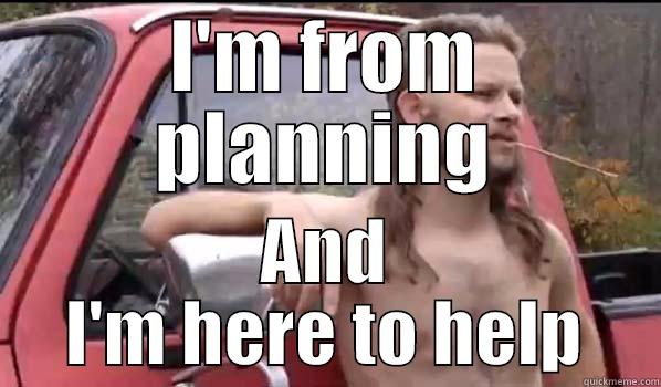 I'M FROM PLANNING AND I'M HERE TO HELP Almost Politically Correct Redneck