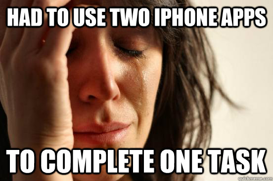 Had to use two iphone apps To complete one task  First World Problems