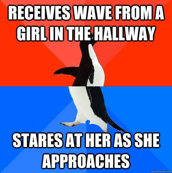 receives wave from a girl in the hallway stares at her as she approaches  Socially Awesome Awkward Penguin