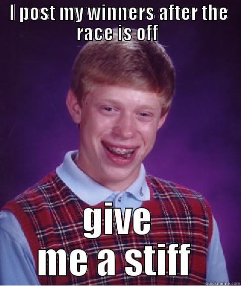I POST MY WINNERS AFTER THE RACE IS OFF  GIVE ME A STIFF  Bad Luck Brian