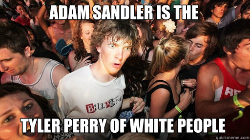 Adam Sandler is the 
 Tyler Perry of White People  Sudden Clarity Clarence