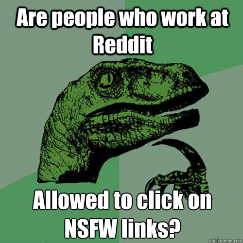 Are people who work at Reddit Allowed to click on NSFW links? - Are people who work at Reddit Allowed to click on NSFW links?  Philosoraptor