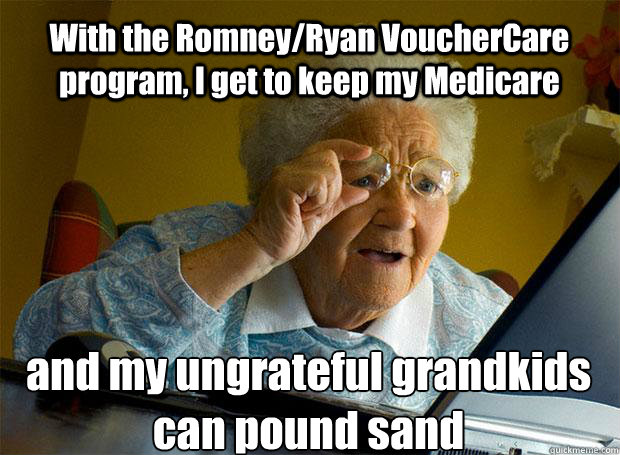 With the Romney/Ryan VoucherCare program, I get to keep my Medicare and my ungrateful grandkids can pound sand    Grandma finds the Internet