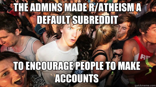 The admins made r/atheism a default subreddit To encourage people to make accounts  Sudden Clarity Clarence