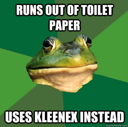 Runs out of toilet paper uses kleenex instead  Foul Bachelor Frog