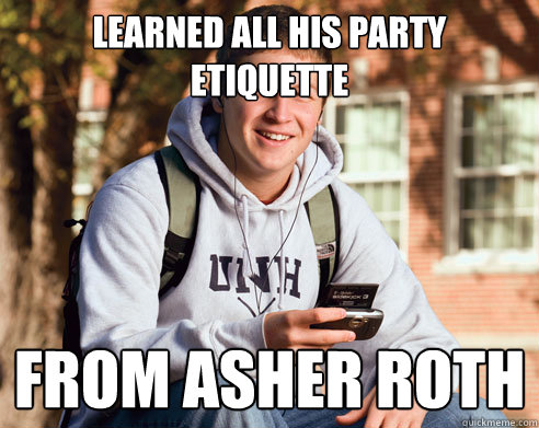 Learned all his party etiquette  From Asher Roth  College Freshman