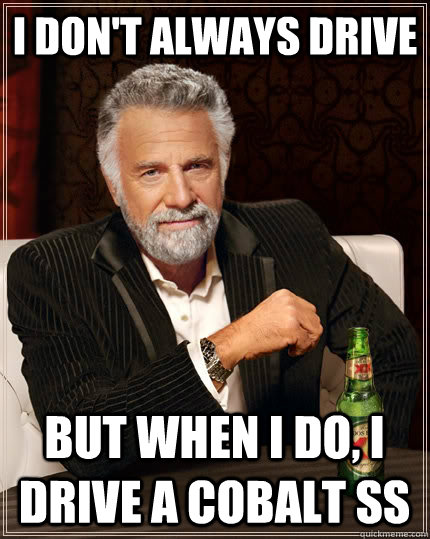 I don't always drive but when I do, I drive a cobalt ss  The Most Interesting Man In The World