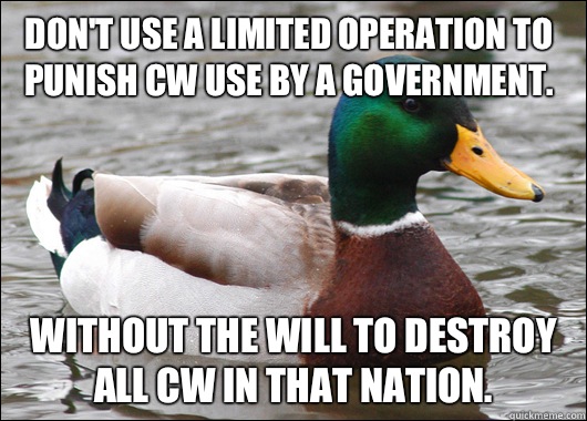 Don't use a limited operation to punish CW use by a government. Without the will to destroy all CW in that nation.   Actual Advice Mallard