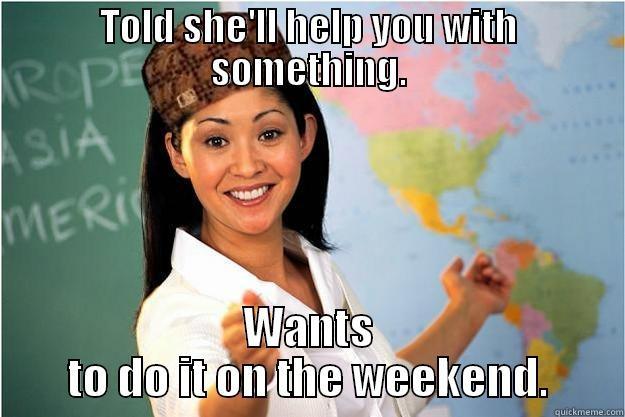 TOLD SHE'LL HELP YOU WITH SOMETHING. WANTS TO DO IT ON THE WEEKEND. Scumbag Teacher