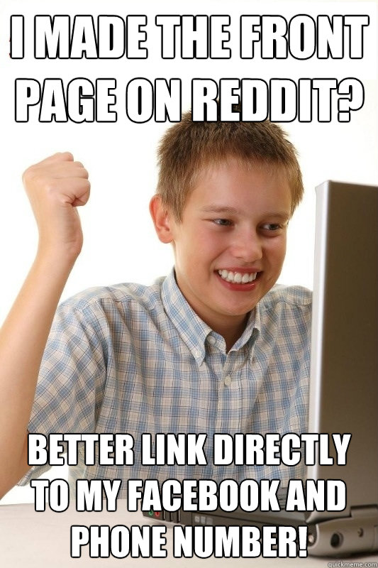 I made the front page on reddit? better link directly to my Facebook and phone number!  1st Day Internet Kid
