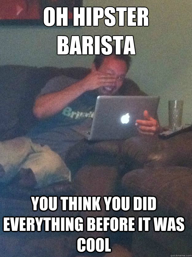 Oh Hipster Barista You think you did everything before it was cool - Oh Hipster Barista You think you did everything before it was cool  Misc