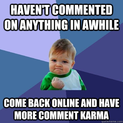 haven't commented on anything in awhile  Come back online and have more comment karma  Success Kid